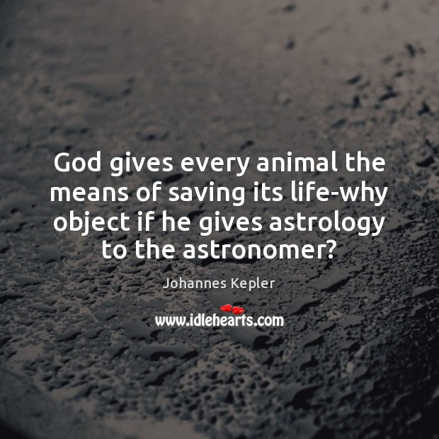 God gives every animal the means of saving its life-why object if Johannes Kepler Picture Quote