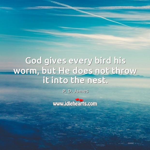God gives every bird his worm, but he does not throw it into the nest. P. D. James Picture Quote