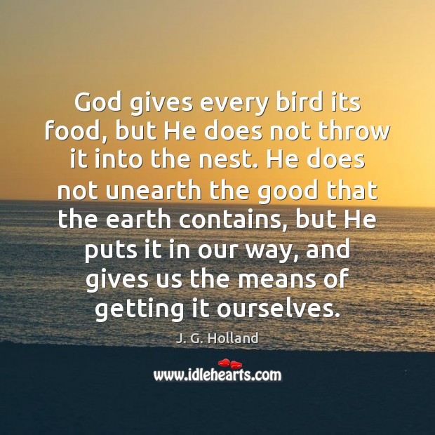 God gives every bird its food, but He does not throw it J. G. Holland Picture Quote