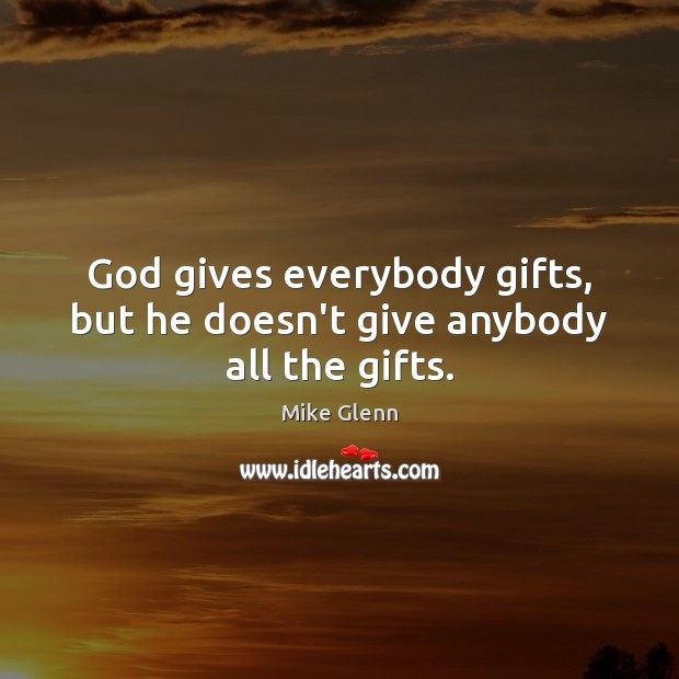 God gives everybody gifts, but he doesn’t give anybody all the gifts. Mike Glenn Picture Quote
