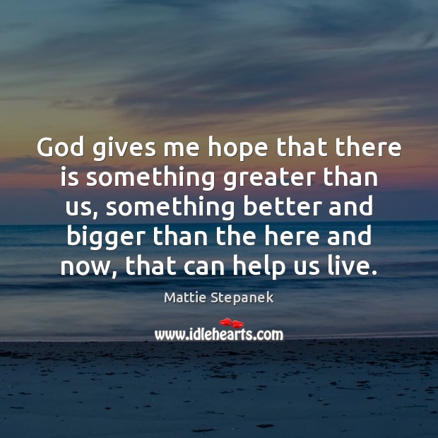 God gives me hope that there is something greater than us, something Mattie Stepanek Picture Quote