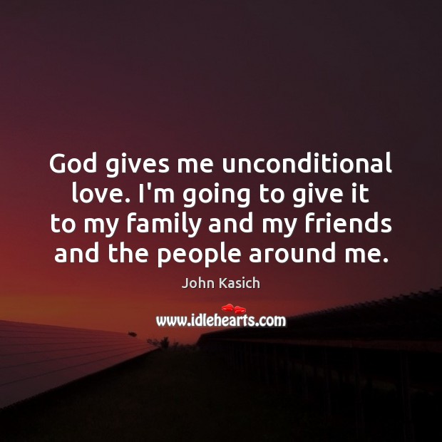 God gives me unconditional love. I’m going to give it to my Image