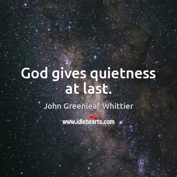 God gives quietness at last. John Greenleaf Whittier Picture Quote