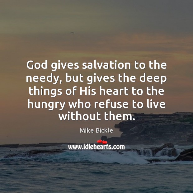 God gives salvation to the needy, but gives the deep things of Mike Bickle Picture Quote