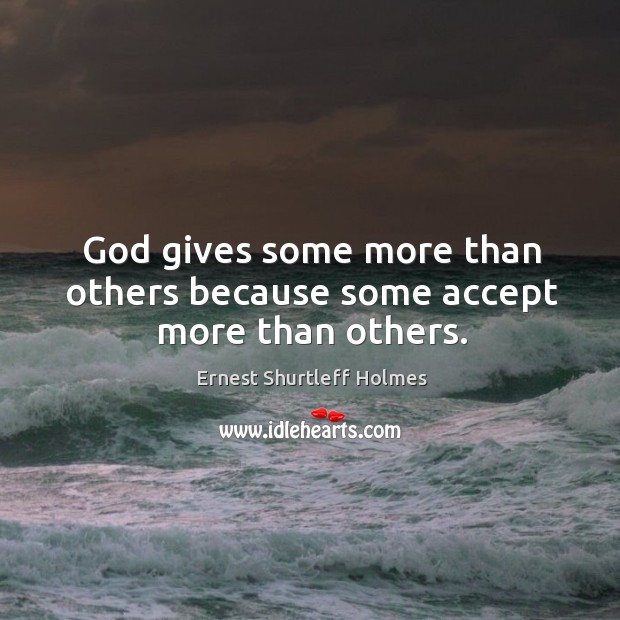 God gives some more than others because some accept more than others. Ernest Shurtleff Holmes Picture Quote