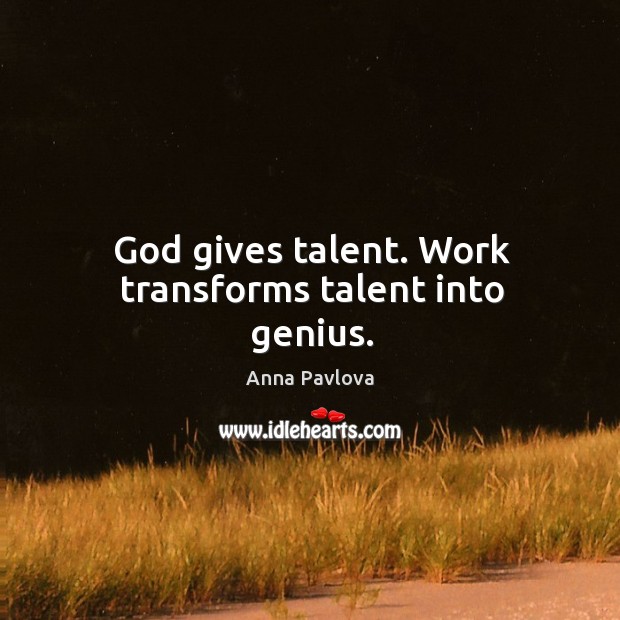 God gives talent. Work transforms talent into genius. Anna Pavlova Picture Quote