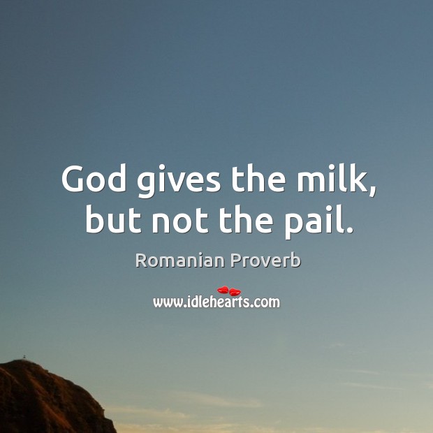 God gives the milk, but not the pail. Romanian Proverbs Image