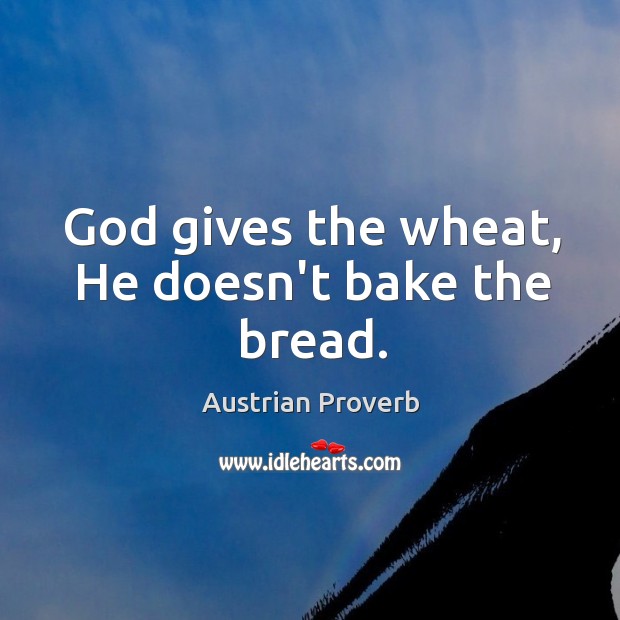 God gives the wheat, he doesn’t bake the bread. Austrian Proverbs Image