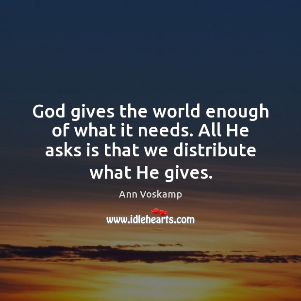 God gives the world enough of what it needs. All He asks God Quotes Image