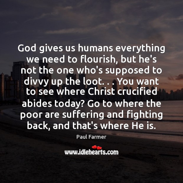 God gives us humans everything we need to flourish, but he’s not Paul Farmer Picture Quote