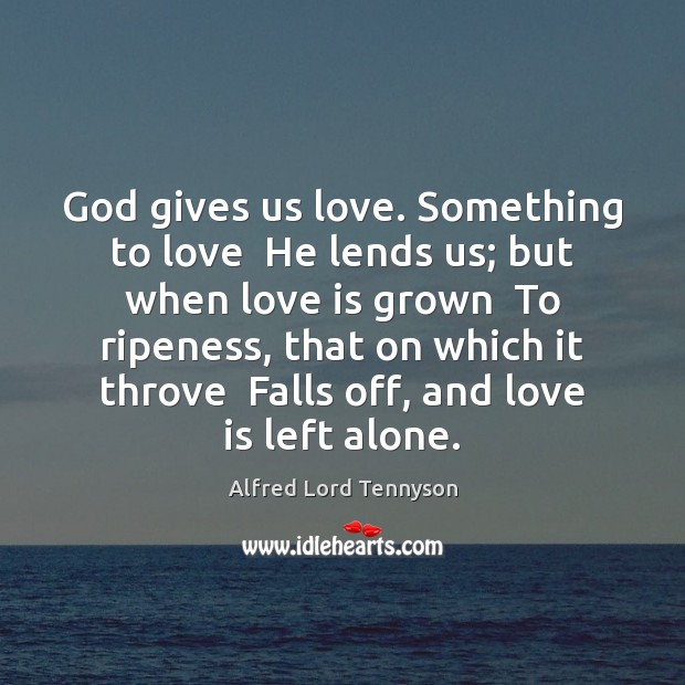 God gives us love. Something to love  He lends us; but when Alfred Lord Tennyson Picture Quote