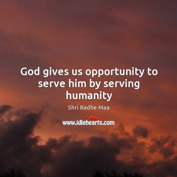 God gives us opportunity to serve him by serving humanity Shri Radhe Maa Picture Quote
