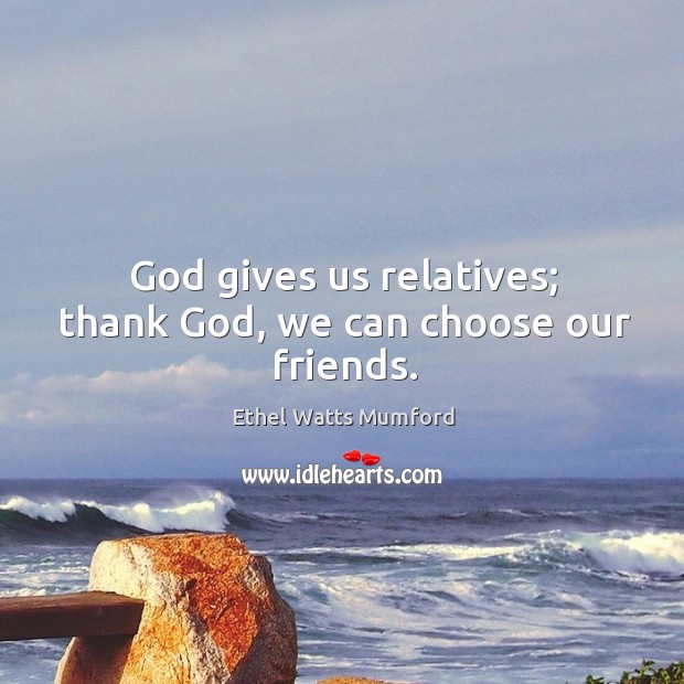 God gives us relatives; thank God, we can choose our friends. Ethel Watts Mumford Picture Quote