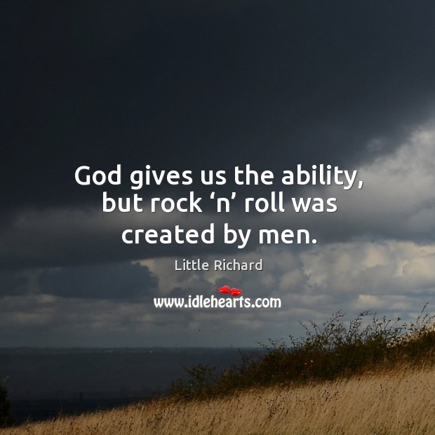 God gives us the ability, but rock ‘n’ roll was created by men. Little Richard Picture Quote