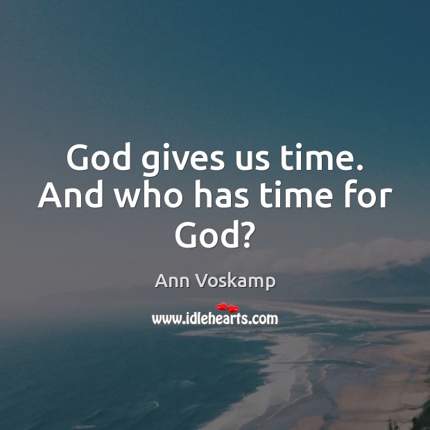 God gives us time. And who has time for God? Ann Voskamp Picture Quote