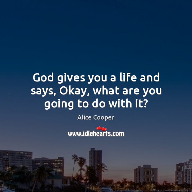 God gives you a life and says, Okay, what are you going to do with it? God Quotes Image