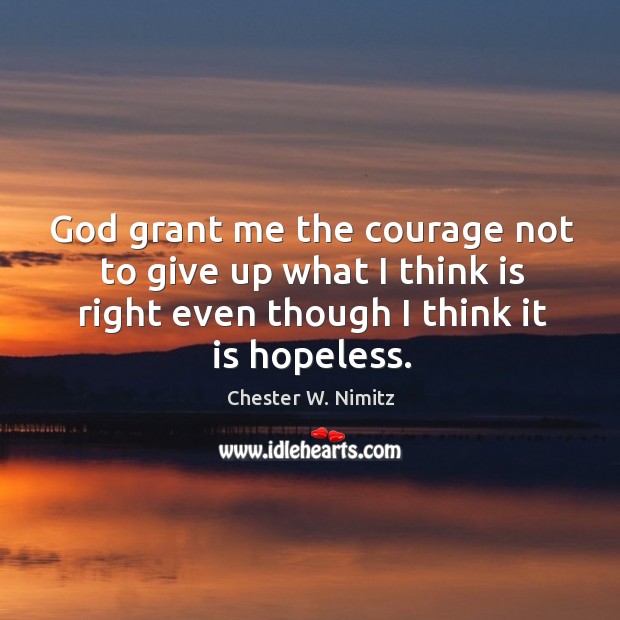God grant me the courage not to give up what I think is right even though I think it is hopeless. Image