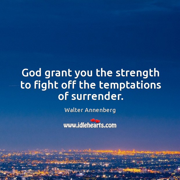 God grant you the strength to fight off the temptations of surrender. Walter Annenberg Picture Quote