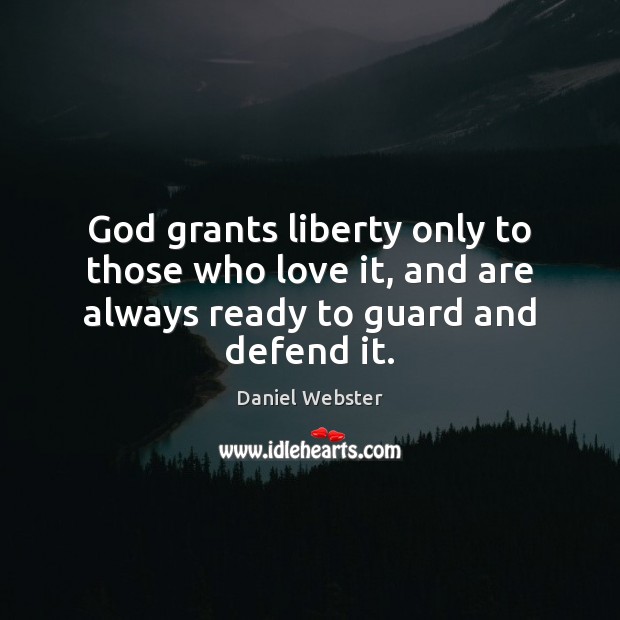 God grants liberty only to those who love it, and are always ready to guard and defend it. Image