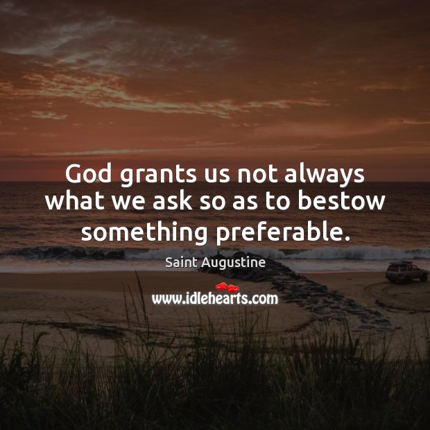 God grants us not always what we ask so as to bestow something preferable. 