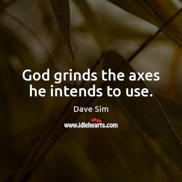 God grinds the axes he intends to use. Dave Sim Picture Quote