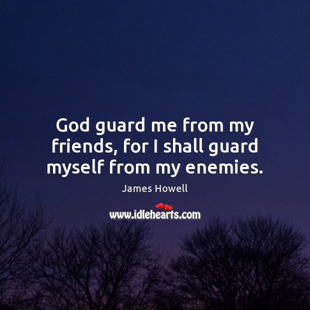 God guard me from my friends, for I shall guard myself from my enemies. James Howell Picture Quote