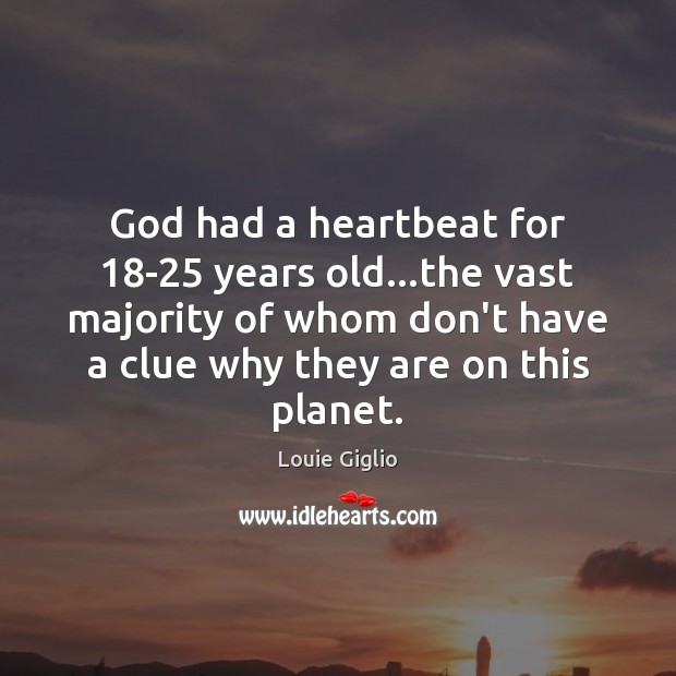 God had a heartbeat for 18-25 years old…the vast majority of Louie Giglio Picture Quote