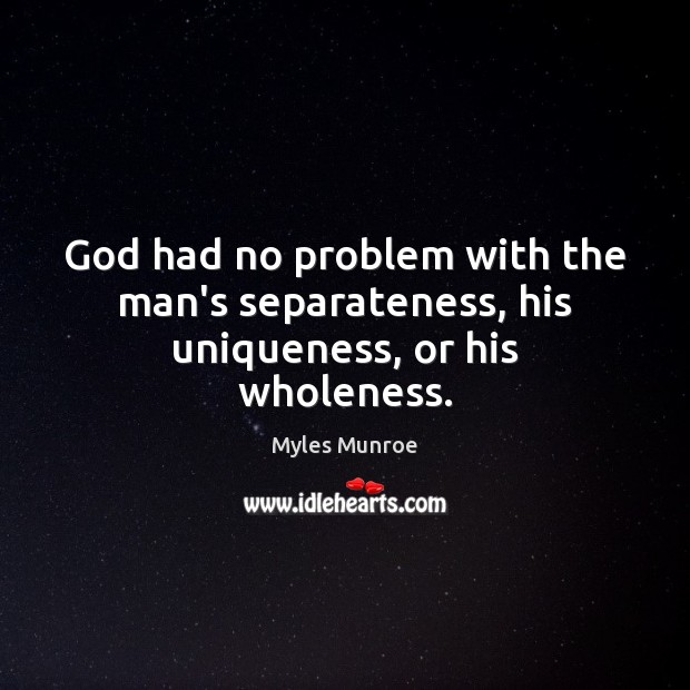 God had no problem with the man’s separateness, his uniqueness, or his wholeness. Myles Munroe Picture Quote