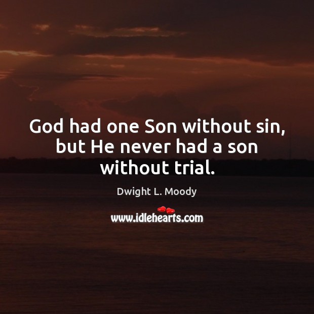 God had one Son without sin, but He never had a son without trial. Dwight L. Moody Picture Quote