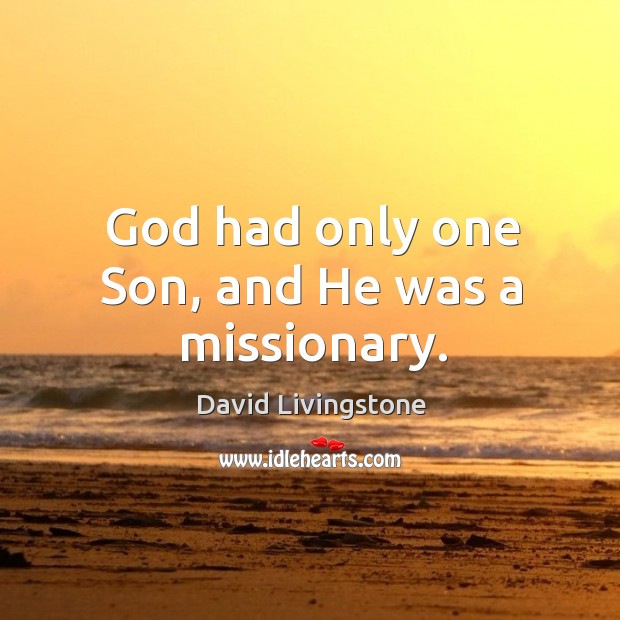 God had only one Son, and He was a missionary. David Livingstone Picture Quote