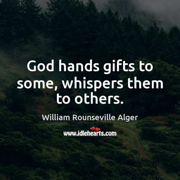 God hands gifts to some, whispers them to others. William Rounseville Alger Picture Quote