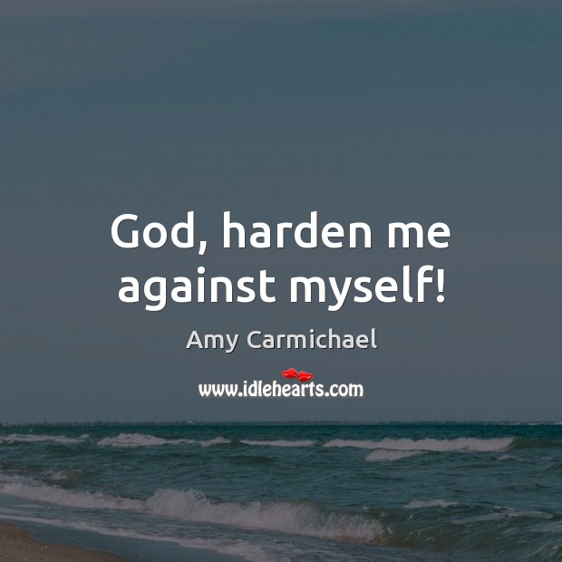 God, harden me against myself! Amy Carmichael Picture Quote