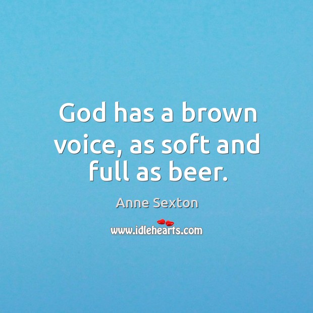 God has a brown voice, as soft and full as beer. Image