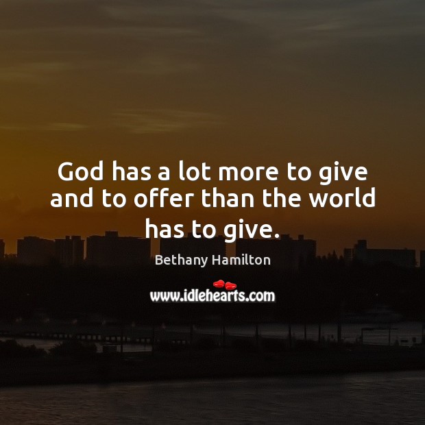 God has a lot more to give and to offer than the world has to give. Bethany Hamilton Picture Quote