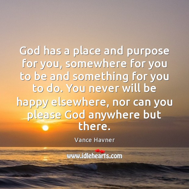 God has a place and purpose for you, somewhere for you to Vance Havner Picture Quote
