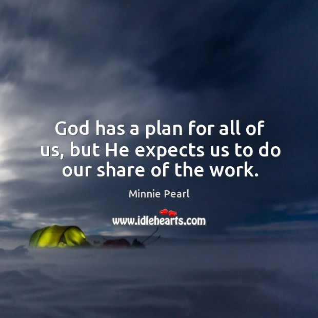 God has a plan for all of us, but he expects us to do our share of the work. Minnie Pearl Picture Quote