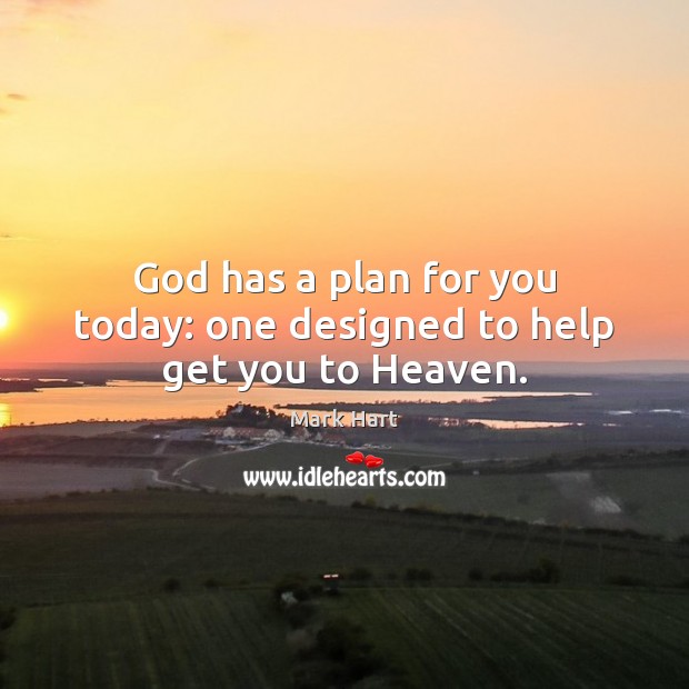 God has a plan for you today: one designed to help get you to Heaven. Mark Hart Picture Quote