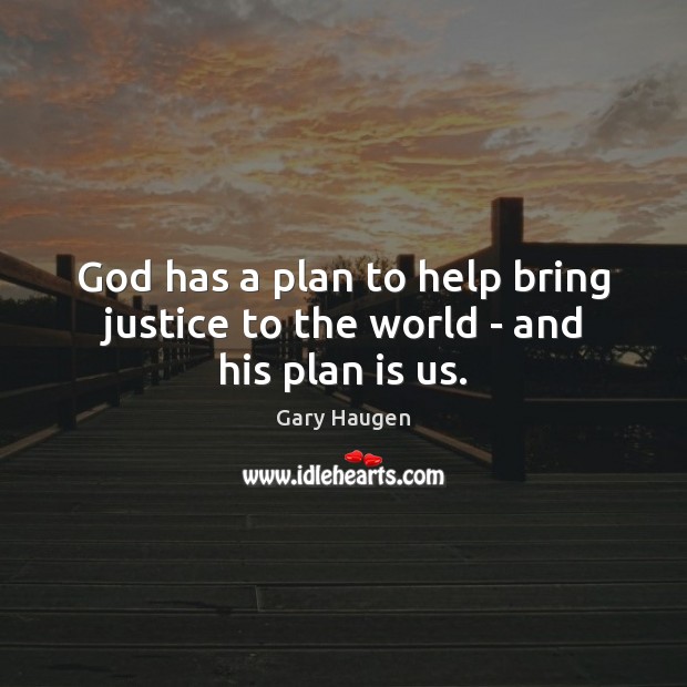 God has a plan to help bring justice to the world – and his plan is us. Gary Haugen Picture Quote