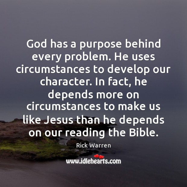 God has a purpose behind every problem. He uses circumstances to develop Rick Warren Picture Quote