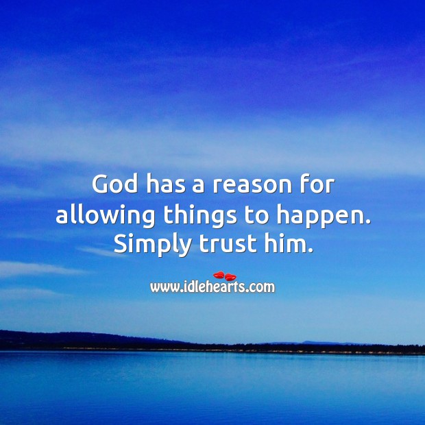 God has a reason for allowing things to happen. Simply trust him. Image