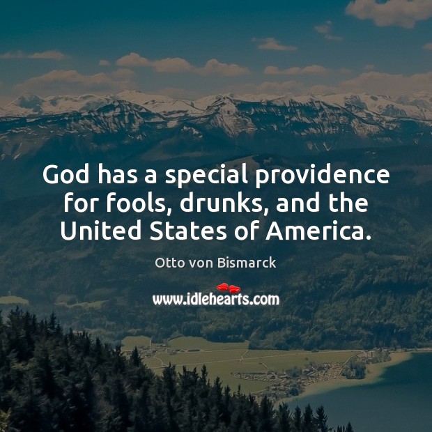 God has a special providence for fools, drunks, and the United States of America. Otto von Bismarck Picture Quote