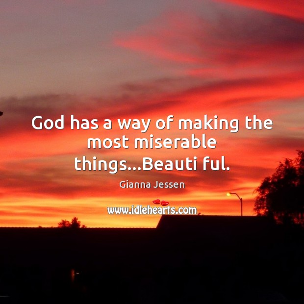 God has a way of making the most miserable things…Beauti ful. Gianna Jessen Picture Quote
