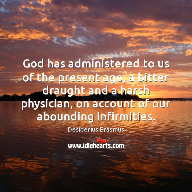 God has administered to us of the present age, a bitter draught Desiderius Erasmus Picture Quote
