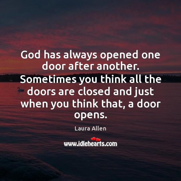 God has always opened one door after another. Sometimes you think all Image