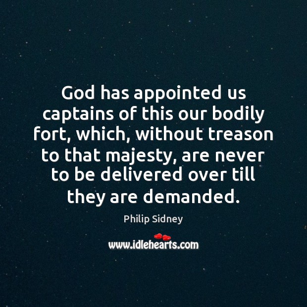 God has appointed us captains of this our bodily fort, which, without Philip Sidney Picture Quote