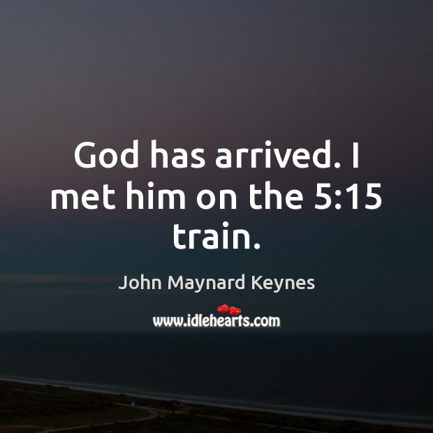 God has arrived. I met him on the 5:15 train. John Maynard Keynes Picture Quote