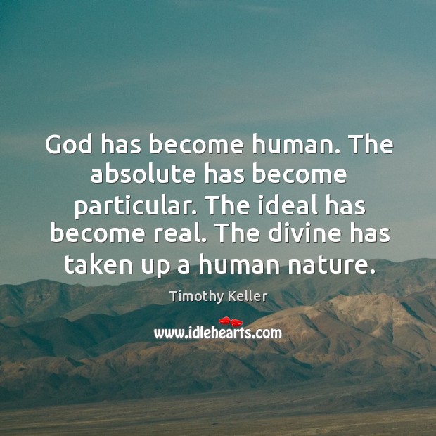God has become human. The absolute has become particular. The ideal has Timothy Keller Picture Quote