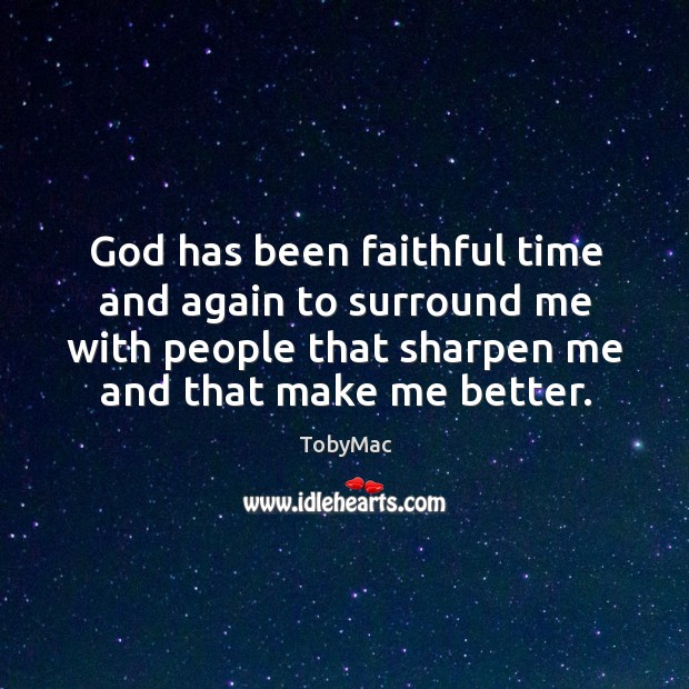 God has been faithful time and again to surround me with people that sharpen me and that make me better. TobyMac Picture Quote