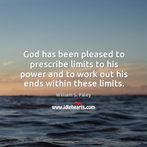 God has been pleased to prescribe limits to his power and to work out his ends within these limits. William S. Paley Picture Quote