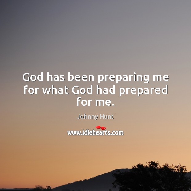 God has been preparing me for what God had prepared for me. Johnny Hunt Picture Quote
